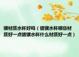 银材质水杯好吗（镀银水杯哪些材质好一点镀银水杯什么材质好一点）