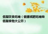 低脂饮食吃啥（健康减肥吃啥呦 低脂食物大公开）