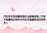 汽车冬天没有暖风有什么影响没有（汽车不装暖风行吗冬天汽车不装暖风可以吗冬天）