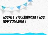 记号笔干了怎么擦掉衣服（记号笔干了怎么擦掉）