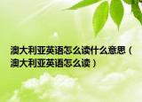 澳大利亚英语怎么读什么意思（澳大利亚英语怎么读）