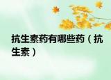 抗生素药有哪些药（抗生素）