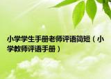 小学学生手册老师评语简短（小学教师评语手册）