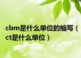 cbm是什么单位的缩写（ct是什么单位）