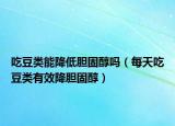 吃豆类能降低胆固醇吗（每天吃豆类有效降胆固醇）