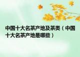 中国十大名茶产地及茶类（中国十大名茶产地是哪些）