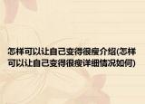 怎样可以让自己变得很瘦介绍(怎样可以让自己变得很瘦详细情况如何)