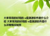 大家常用的好用的 u盘测速软件是什么介绍 大家常用的好用的 u盘测速软件是什么详细情况如何
