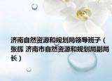 济南自然资源和规划局领导班子（张辉 济南市自然资源和规划局副局长）