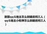 新版qq斗地主怎么创建房间三人（qq斗地主小程序怎么创建房间三人）