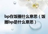 bp在饭圈什么意思（饭圈bp是什么意思）