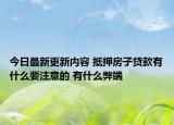 今日最新更新内容 抵押房子贷款有什么要注意的 有什么弊端