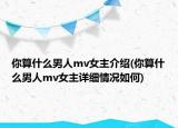 你算什么男人mv女主介绍(你算什么男人mv女主详细情况如何)
