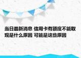 当日最新消息 信用卡有额度不能取现是什么原因 可能是这些原因
