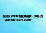 四川美术学院客座教授罗（罗丹 四川美术学院油画系副教授）