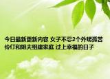 今日最新更新内容 女子不忍2个外甥孤苦伶仃和姐夫组建家庭 过上幸福的日子