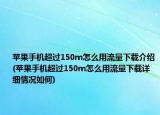 苹果手机超过150m怎么用流量下载介绍(苹果手机超过150m怎么用流量下载详细情况如何)