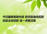 今日最新更新内容 房贷是自动扣款还是主动还款 这一点要注意