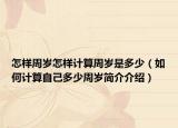 怎样周岁怎样计算周岁是多少（如何计算自己多少周岁简介介绍）
