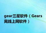 gear三星软件（Gears 离线上网软件）