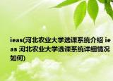 ieas(河北农业大学选课系统介绍 ieas 河北农业大学选课系统详细情况如何)
