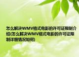 怎么解决WMV格式电影的许可证限制介绍(怎么解决WMV格式电影的许可证限制详细情况如何)