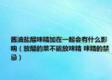酱油盐醋味精加在一起会有什么影响（放醋的菜不能放味精 味精的禁忌）