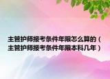 主管护师报考条件年限怎么算的（主管护师报考条件年限本科几年）