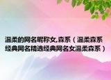 温柔的网名昵称女,森系（温柔森系经典网名精选经典网名女温柔森系）
