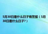 5月30日是什么日子有警报（5月30日是什么日子?）