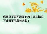感冒是不是不需要吃药（哪些情况下感冒不用急着吃药）