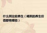 什么粥比较养生（喝粥的养生价值都有哪些）