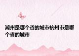 湖州是哪个省的城市杭州市是哪个省的城市