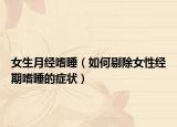 女生月经嗜睡（如何剔除女性经期嗜睡的症状）