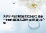 男子办36元剪发后被套路充值1万 竟是一家有问题的理发店具体情况详细内容介绍