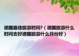 德国最佳旅游时间?（德国旅游什么时间去好德国旅游什么月份好）