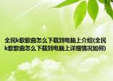 全民k歌歌曲怎么下载到电脑上介绍(全民k歌歌曲怎么下载到电脑上详细情况如何)