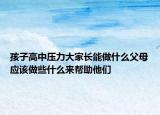 孩子高中压力大家长能做什么父母应该做些什么来帮助他们