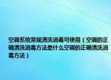 空调系统常规清洗消毒可使用（空调的正确清洗消毒方法是什么空调的正确清洗消毒方法）