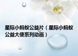 星际小蚂蚁公益片（星际小蚂蚁公益大使系列动画）