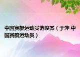 中国赛艇运动员范俊杰（于萍 中国赛艇运动员）