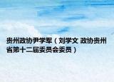 贵州政协尹学军（刘学文 政协贵州省第十二届委员会委员）