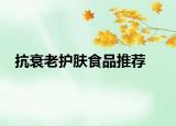 抗衰老护肤食品推荐