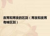夜宵和宵夜的区别（宵夜和夜宵有啥区别）