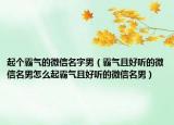 起个霸气的微信名字男（霸气且好听的微信名男怎么起霸气且好听的微信名男）