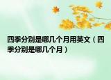 四季分别是哪几个月用英文（四季分别是哪几个月）