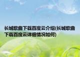 长城歌曲下载百度云介绍(长城歌曲下载百度云详细情况如何)