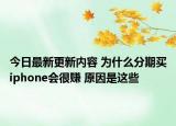 今日最新更新内容 为什么分期买iphone会很赚 原因是这些