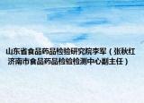 山东省食品药品检验研究院李军（张秋红 济南市食品药品检验检测中心副主任）