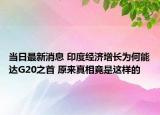 当日最新消息 印度经济增长为何能达G20之首 原来真相竟是这样的